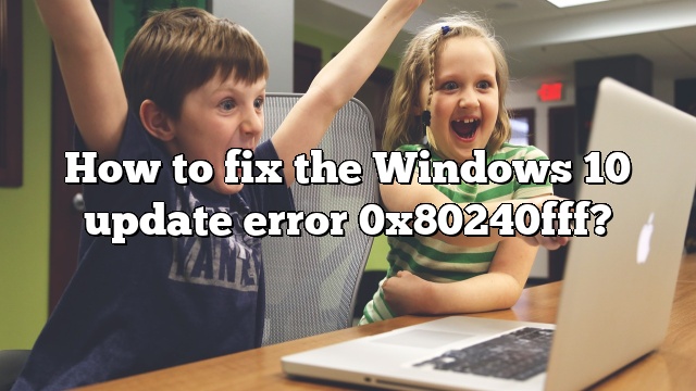 How To Fix The Windows 10 Update Error 0x80240fff Pullreview
