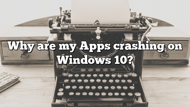 Why are my Apps crashing on Windows 10?